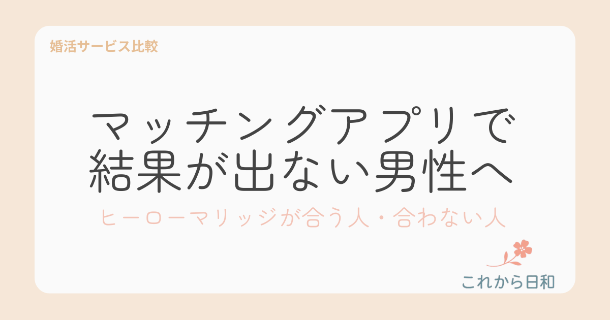 マッチングアプリで結果が出ない男性へ｜ヒーローマリッジが合う人・合わない人 (1)