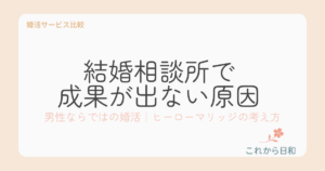 結婚相談所で成果が出ない原因は？男性ならではの婚活｜ヒーローマリッジの考え方