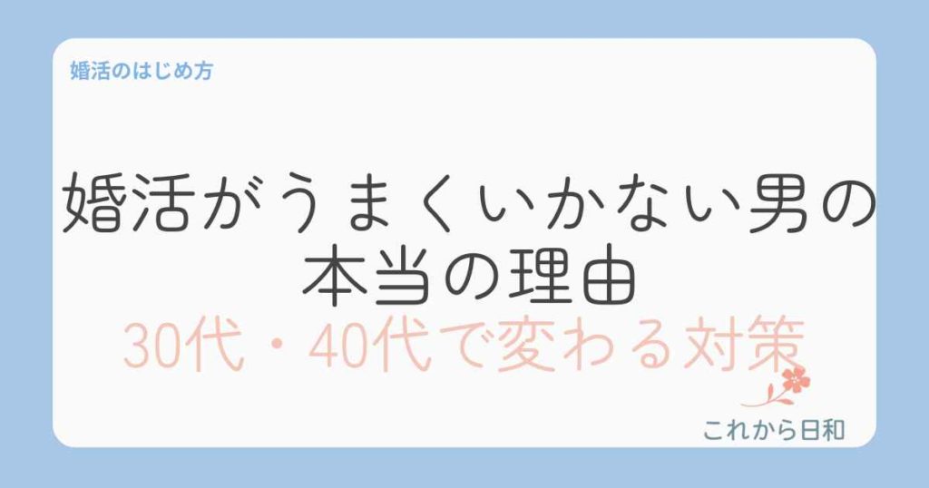 婚活がうまくいかない男の本当の理由とは？30代・40代で変わる対策