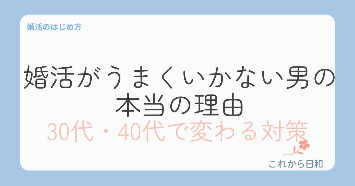 婚活がうまくいかない男の本当の理由とは?30代・40代で変わる対策