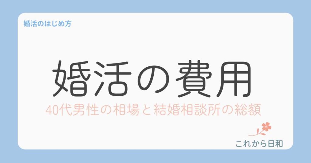 婚活の費用はいくら？40代男性の相場と結婚相談所のリアルな総額