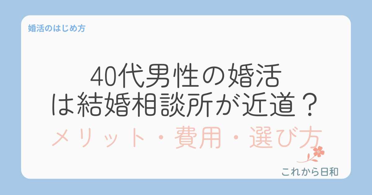 40代男性の婚活は結婚相談所が近道？メリット・費用・選び方を解説